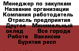 Менеджер по закупкам › Название организации ­ Компания-работодатель › Отрасль предприятия ­ Другое › Минимальный оклад ­ 1 - Все города Работа » Вакансии   . Бурятия респ.